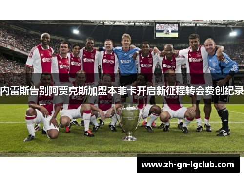 内雷斯告别阿贾克斯加盟本菲卡开启新征程转会费创纪录