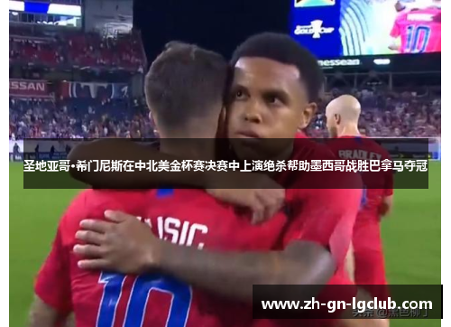 圣地亚哥·希门尼斯在中北美金杯赛决赛中上演绝杀帮助墨西哥战胜巴拿马夺冠 圣地亚哥·希门尼斯在中北美金杯赛决赛中上演绝杀帮助墨西哥战胜巴拿马夺冠