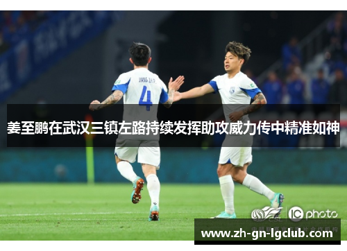 姜至鹏在武汉三镇左路持续发挥助攻威力传中精准如神