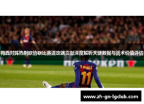 梅西对阵热刺欧协联比赛进攻端贡献深度解析关键数据与战术价值评估 梅西对阵热刺欧协联比赛进攻端贡献深度解析关键数据与战术价值评估