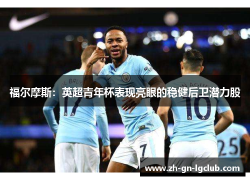 福尔摩斯:英超青年杯表现亮眼的稳健后卫潜力股 福尔摩斯:英超青年杯表现亮眼的稳健后卫潜力股