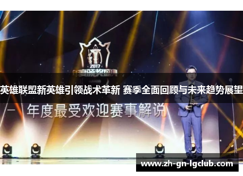 英雄联盟新英雄引领战术革新 赛季全面回顾与未来趋势展望