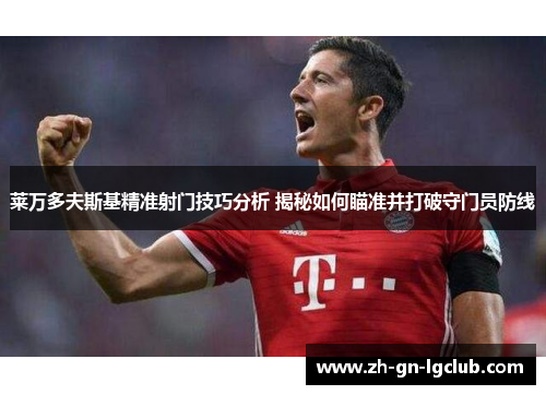 莱万多夫斯基精准射门技巧分析 揭秘如何瞄准并打破守门员防线